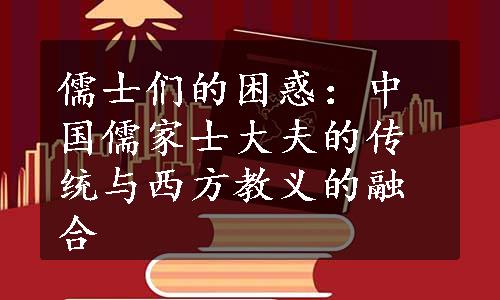 儒士们的困惑：中国儒家士大夫的传统与西方教义的融合