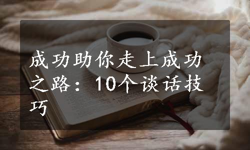 成功助你走上成功之路：10个谈话技巧