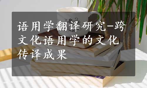 语用学翻译研究-跨文化语用学的文化传译成果