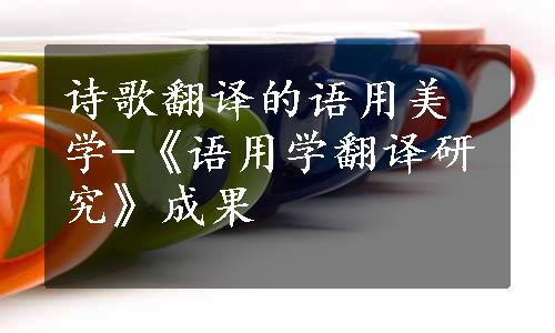 诗歌翻译的语用美学-《语用学翻译研究》成果