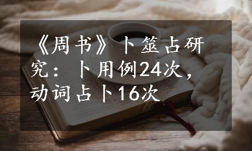 《周书》卜筮占研究：卜用例24次，动词占卜16次