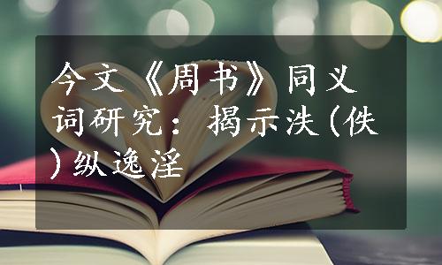 今文《周书》同义词研究：揭示泆(佚)纵逸淫