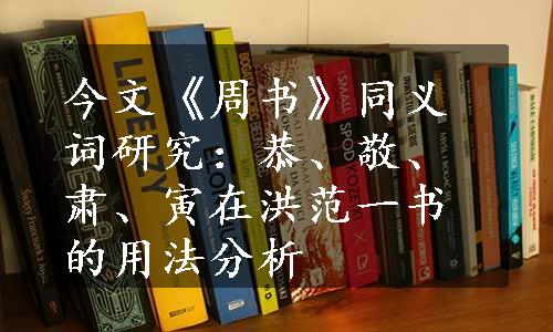 今文《周书》同义词研究：恭、敬、肃、寅在洪范一书的用法分析