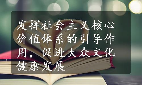 发挥社会主义核心价值体系的引导作用，促进大众文化健康发展