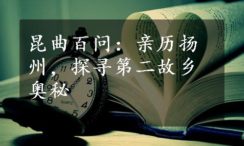 昆曲百问：亲历扬州，探寻第二故乡奥秘