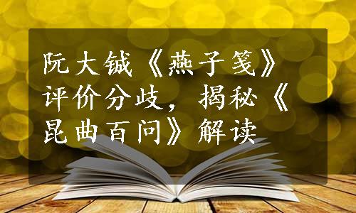 阮大铖《燕子笺》评价分歧，揭秘《昆曲百问》解读