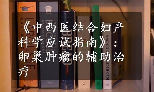 《中西医结合妇产科学应试指南》：卵巢肿瘤的辅助治疗