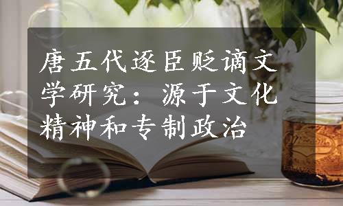 唐五代逐臣贬谪文学研究：源于文化精神和专制政治