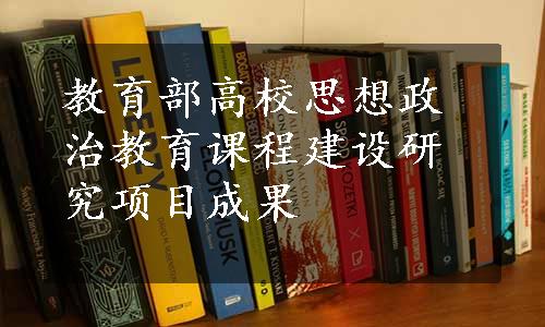 教育部高校思想政治教育课程建设研究项目成果