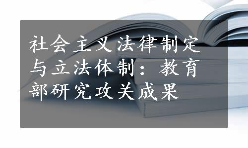 社会主义法律制定与立法体制：教育部研究攻关成果