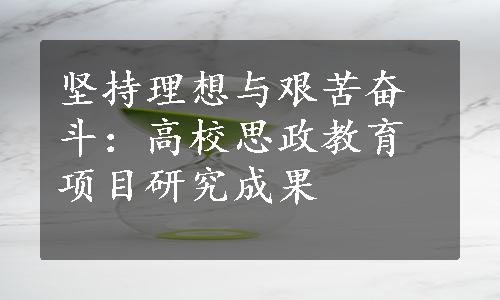 坚持理想与艰苦奋斗：高校思政教育项目研究成果