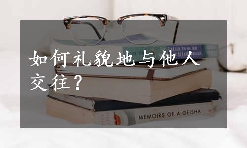 如何礼貌地与他人交往？