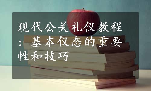 现代公关礼仪教程：基本仪态的重要性和技巧