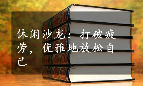 休闲沙龙：打破疲劳，优雅地放松自己