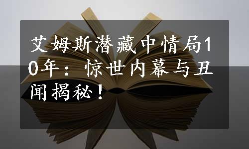 艾姆斯潜藏中情局10年：惊世内幕与丑闻揭秘！