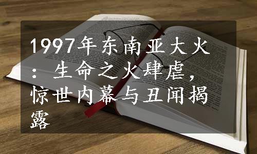 1997年东南亚大火：生命之火肆虐，惊世内幕与丑闻揭露