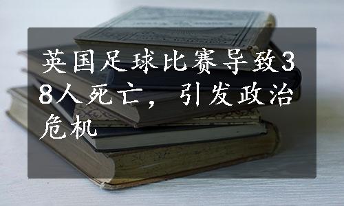 英国足球比赛导致38人死亡，引发政治危机