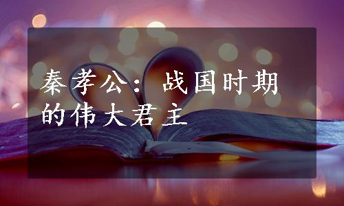 秦孝公：战国时期的伟大君主