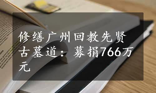 修缮广州回教先贤古墓道：募捐766万元