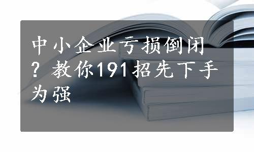 中小企业亏损倒闭？教你191招先下手为强