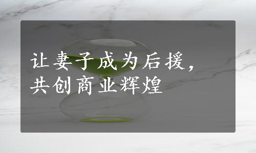 让妻子成为后援，共创商业辉煌