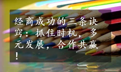 经商成功的三条诀窍：抓住时机，多元发展，合作共赢！