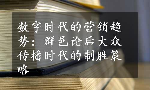 数字时代的营销趋势：群邑论后大众传播时代的制胜策略