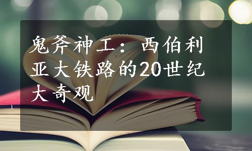 鬼斧神工：西伯利亚大铁路的20世纪大奇观