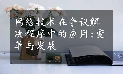 网络技术在争议解决程序中的应用:变革与发展