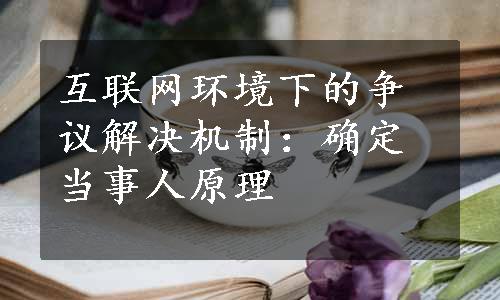 互联网环境下的争议解决机制：确定当事人原理