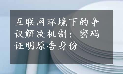 互联网环境下的争议解决机制：密码证明原告身份