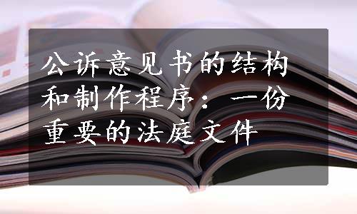 公诉意见书的结构和制作程序：一份重要的法庭文件