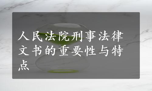 人民法院刑事法律文书的重要性与特点