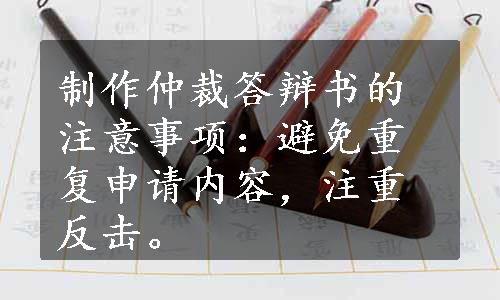 制作仲裁答辩书的注意事项：避免重复申请内容，注重反击。