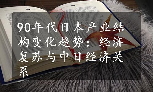 90年代日本产业结构变化趋势：经济复苏与中日经济关系