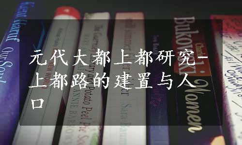 元代大都上都研究-上都路的建置与人口