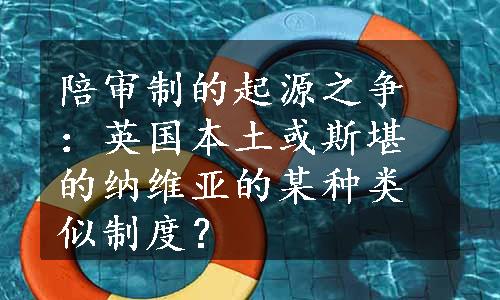 陪审制的起源之争：英国本土或斯堪的纳维亚的某种类似制度？