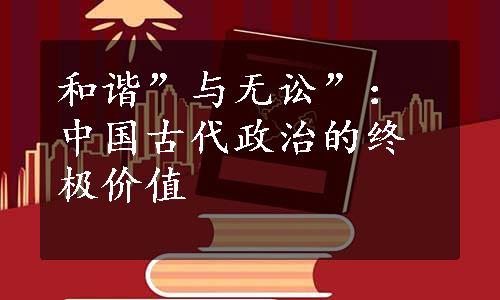 和谐”与无讼”：中国古代政治的终极价值