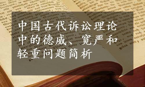 中国古代诉讼理论中的德威、宽严和轻重问题简析