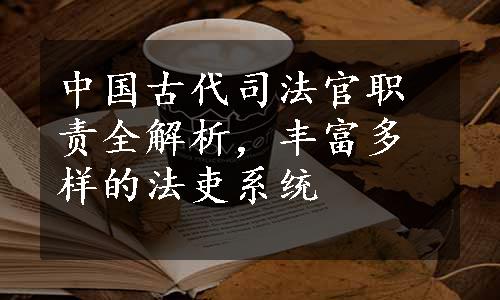 中国古代司法官职责全解析，丰富多样的法吏系统