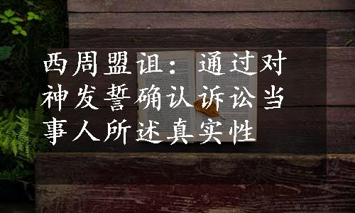 西周盟诅：通过对神发誓确认诉讼当事人所述真实性