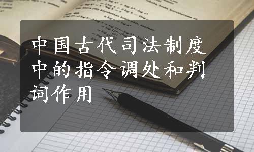 中国古代司法制度中的指令调处和判词作用