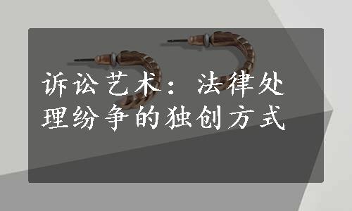 诉讼艺术：法律处理纷争的独创方式