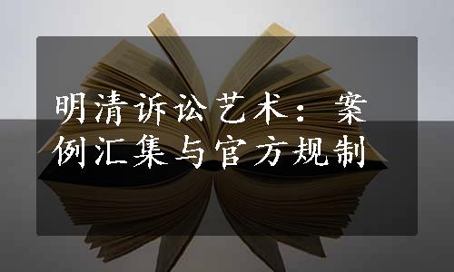 明清诉讼艺术：案例汇集与官方规制