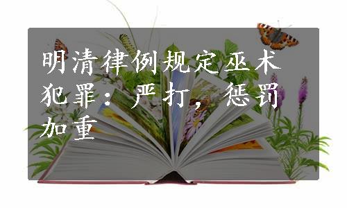 明清律例规定巫术犯罪：严打，惩罚加重