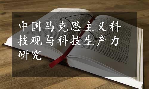 中国马克思主义科技观与科技生产力研究