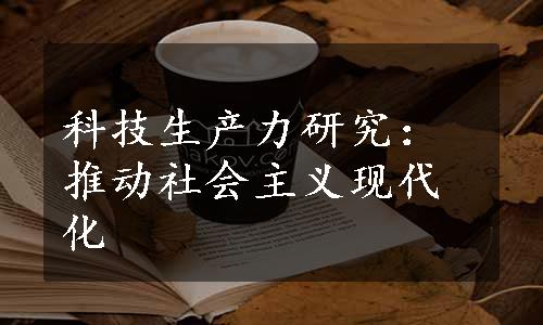 科技生产力研究：推动社会主义现代化