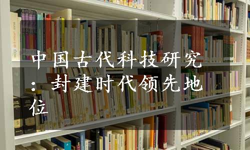 中国古代科技研究：封建时代领先地位