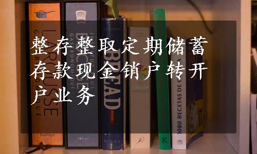 整存整取定期储蓄存款现金销户转开户业务