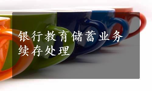 银行教育储蓄业务续存处理